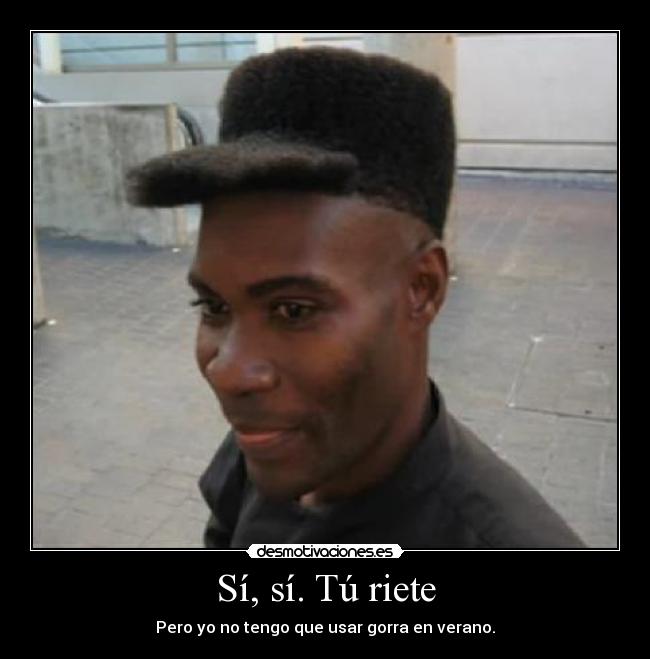 Sí, sí. Tú riete -