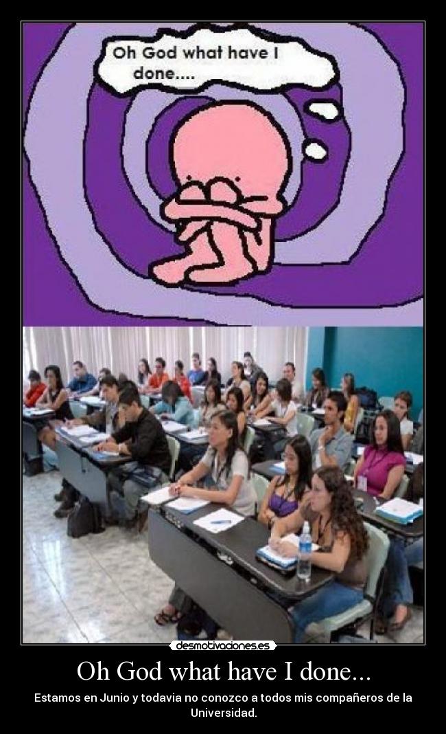 Oh God what have I done... - Estamos en Junio y todavia no conozco a todos mis compañeros de la Universidad.