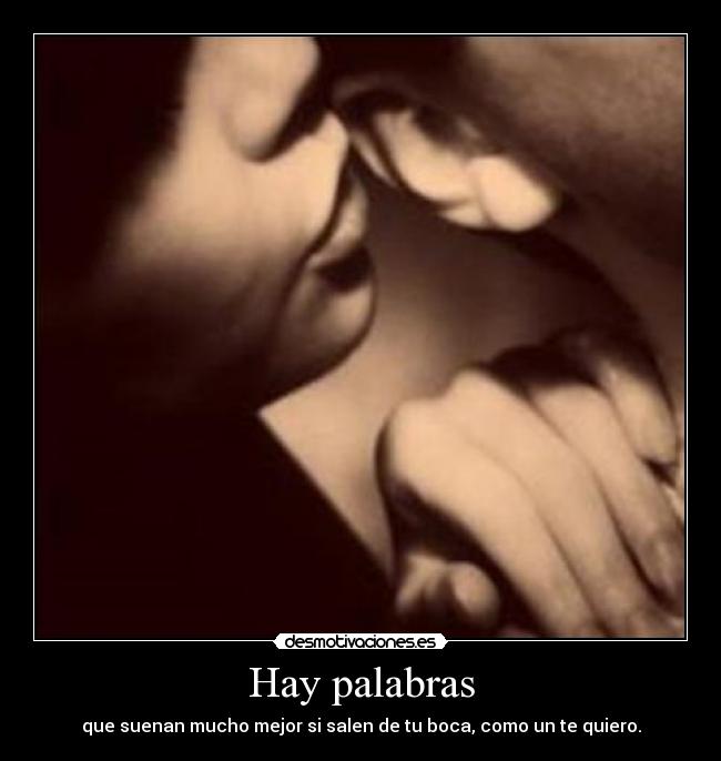 Hay palabras - que suenan mucho mejor si salen de tu boca, como un te quiero.