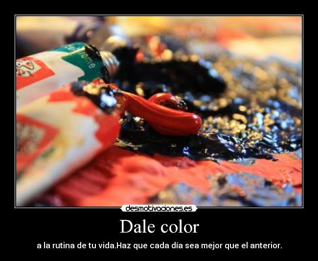 Dale color - a la rutina de tu vida.Haz que cada día sea mejor que el anterior.