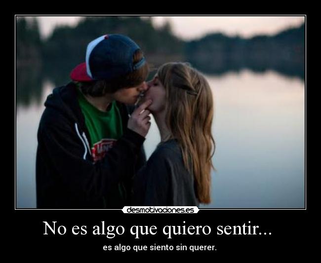 No es algo que quiero sentir...  - es algo que siento sin querer. 