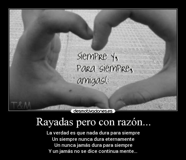 Rayadas pero con razón... - La verdad es que nada dura para siempre
Un siempre nunca dura eternamente
Un nunca jamás dura para siempre
Y un jamás no se dice continua mente...