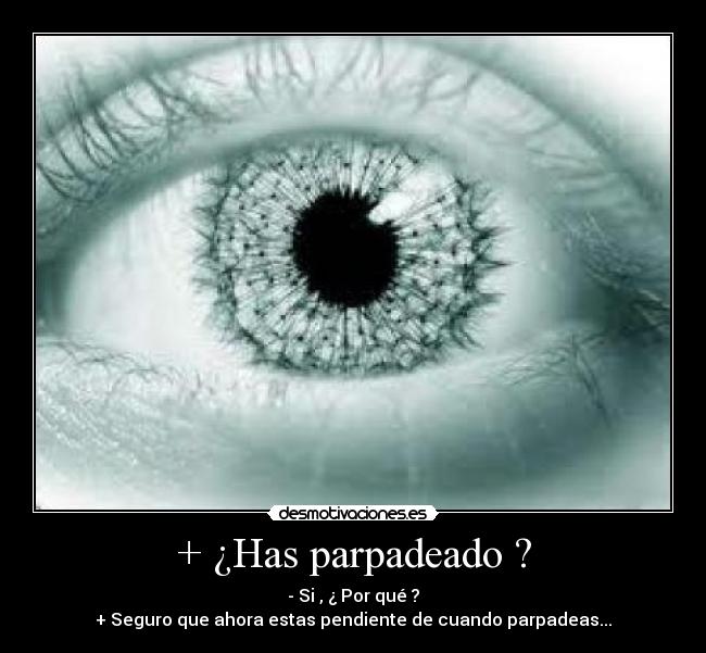 + ¿Has parpadeado ? - - Si , ¿ Por qué ?
+ Seguro que ahora estas pendiente de cuando parpadeas...