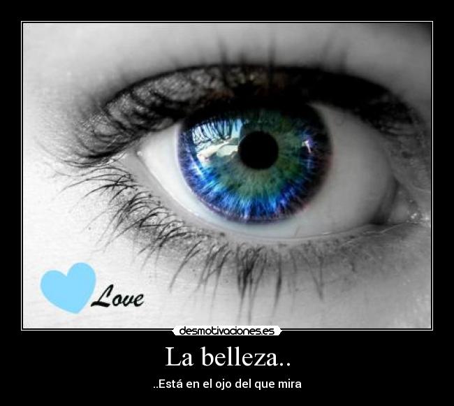 La belleza.. - ..Está en el ojo del que mira♥
