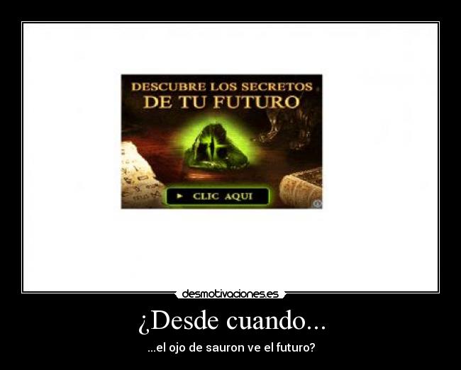 ¿Desde cuando... - ...el ojo de sauron ve el futuro?