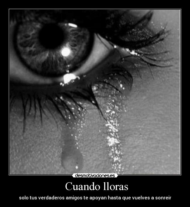 Cuando lloras - solo tus verdaderos amigos te apoyan hasta que vuelves a sonreir