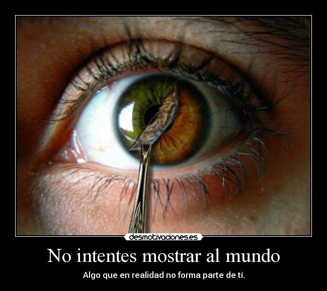 No intentes mostrar al mundo - Algo que en realidad no forma parte de tí.