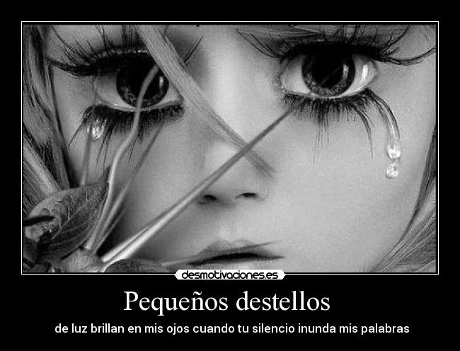 Pequeños destellos  -  de luz brillan en mis ojos cuando tu silencio inunda mis palabras