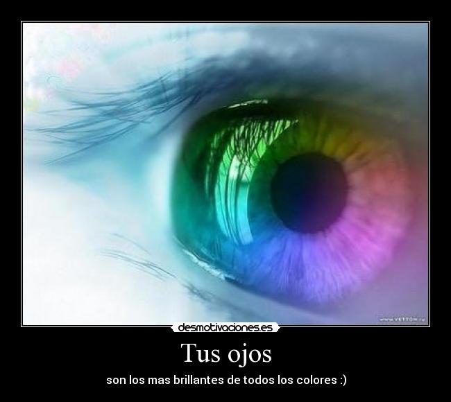 Tus ojos - son los mas brillantes de todos los colores :)