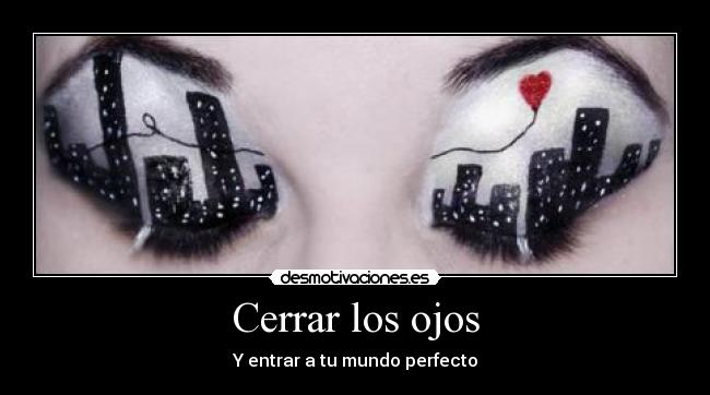 Cerrar los ojos - Y entrar a tu mundo perfecto