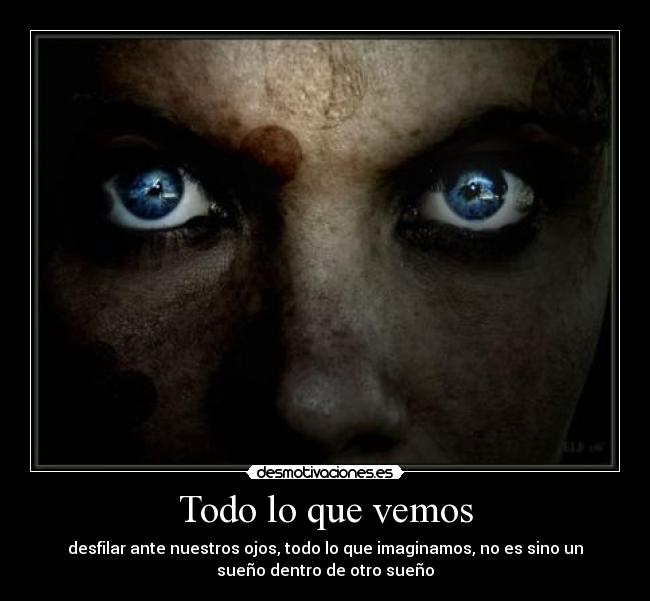 Todo lo que vemos - desfilar ante nuestros ojos, todo lo que imaginamos, no es sino un
sueño dentro de otro sueño