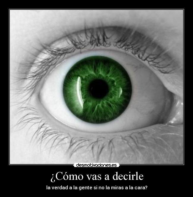 ¿Cómo vas a decirle - la verdad a la gente si no la miras a la cara?