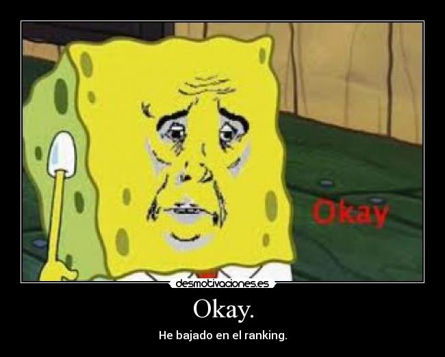 Okay. - He bajado en el ranking.