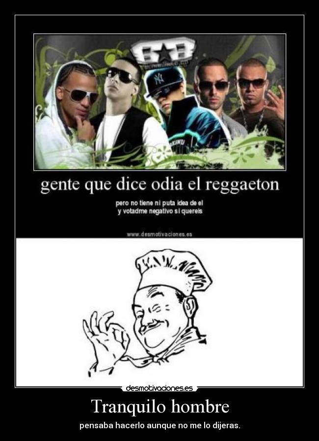 Tranquilo hombre - pensaba hacerlo aunque no me lo dijeras.