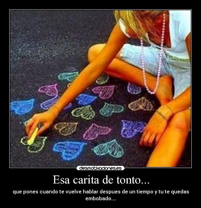 Esa carita de tonto... -