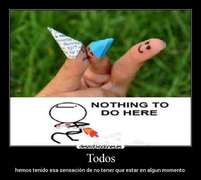 Todos - hemos tenido esa sensación de no tener que estar en algun momento