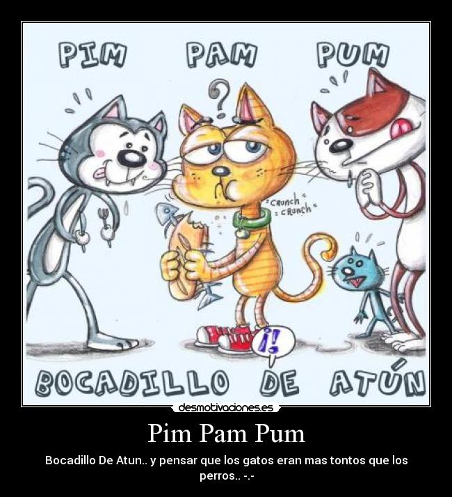 Pim Pam Pum - Bocadillo De Atun.. y pensar que los gatos eran mas tontos que los perros.. -.-