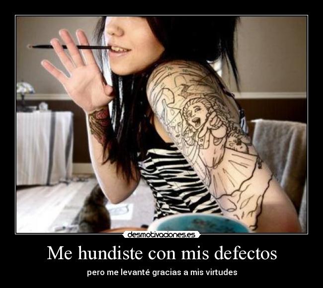 Me hundiste con mis defectos - pero me levanté gracias a mis virtudes