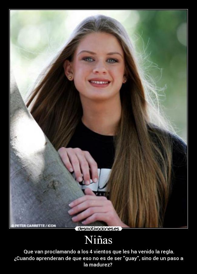 Niñas - Que van proclamando a los 4 vientos que les ha venido la regla.
¿Cuando aprenderan de que eso no es de ser guay, sino de un paso a
la madurez? 