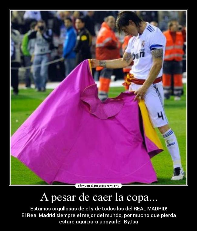 A pesar de caer la copa... - Estamos orgullosas de el y de todos los del REAL MADRID!
El Real Madrid siempre el mejor del mundo, por mucho que pierda
estaré aquí para apoyarle! By:Isa