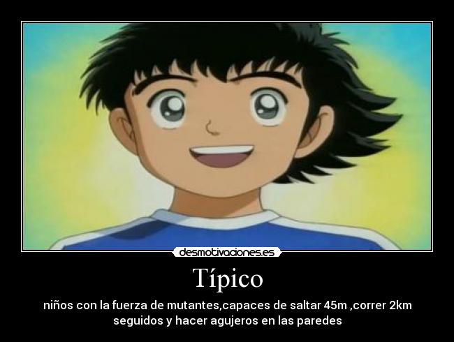 Típico - niños con la fuerza de mutantes,capaces de saltar 45m ,correr 2km
seguidos y hacer agujeros en las paredes
