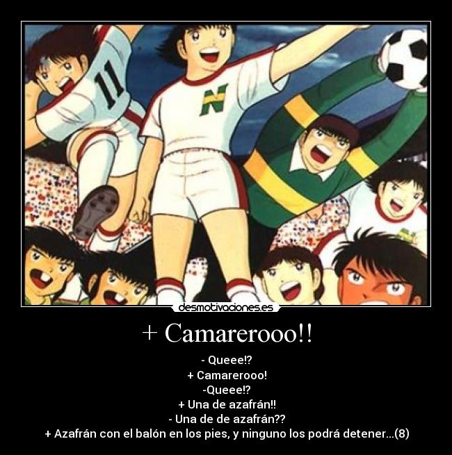 + Camarerooo!! - - Queee!?
+ Camarerooo!
-Queee!?
+ Una de azafrán!!
- Una de de azafrán??
+ Azafrán con el balón en los pies, y ninguno los podrá detener...(8)