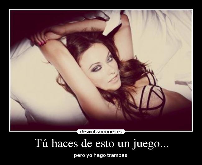 Tú haces de esto un juego... - pero yo hago trampas.