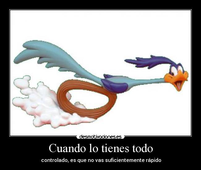 Cuando lo tienes todo - controlado, es que no vas suficientemente rápido