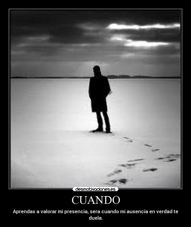 CUANDO - Aprendas a valorar mi presencia, sera cuando mi ausencia en verdad te duela.