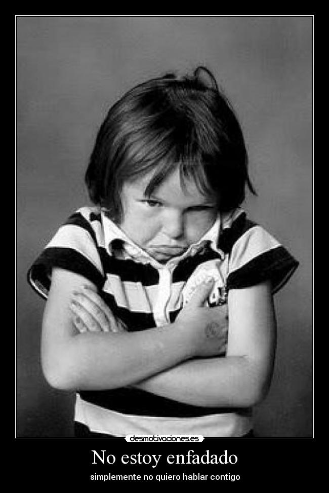 No estoy enfadado - simplemente no quiero hablar contigo