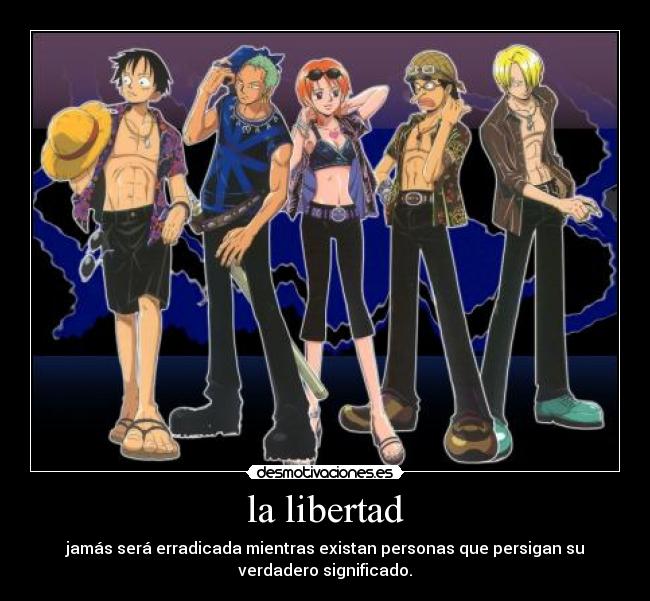 la libertad - jamás será erradicada mientras existan personas que persigan su
verdadero significado.
