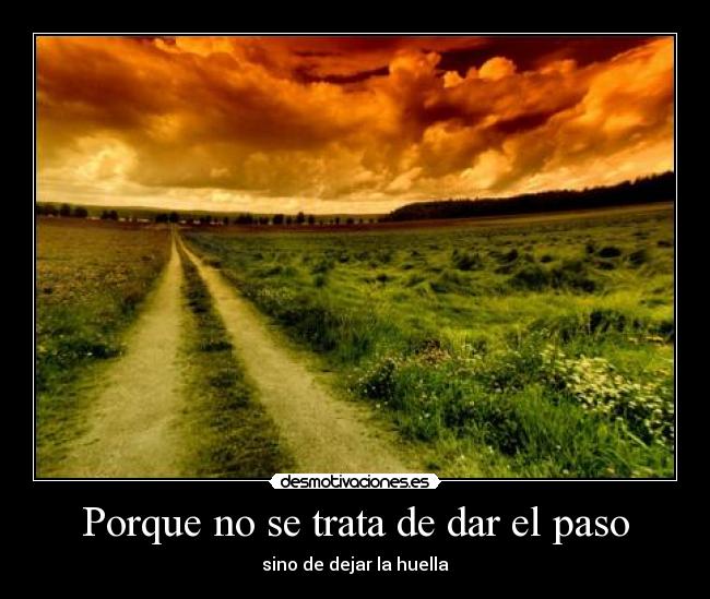 Porque no se trata de dar el paso - sino de dejar la huella