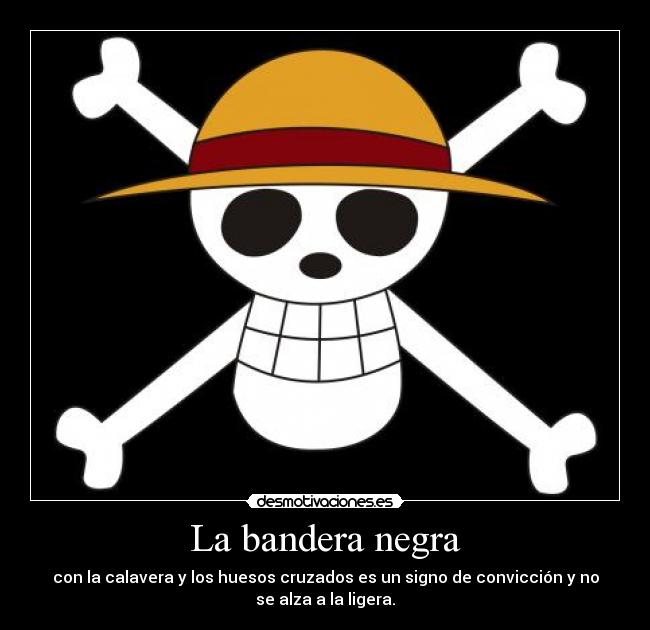 La bandera negra - con la calavera y los huesos cruzados es un signo de convicción y no
se alza a la ligera.