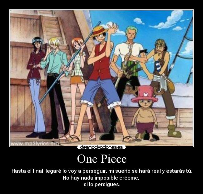 One Piece - Hasta el final llegaré lo voy a perseguir, mi sueño se hará real y estarás tú.
No hay nada imposible créeme, 
si lo persigues.