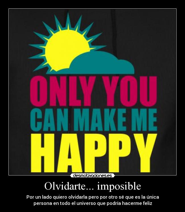 Olvidarte... imposible - Por un lado quiero olvidarla pero por otro sé que es la única
persona en todo el universo que podría hacerme feliz