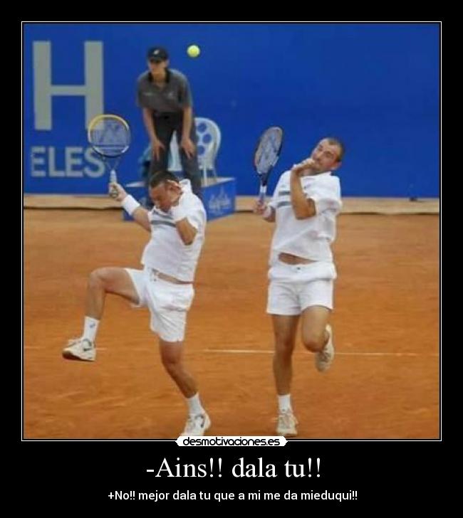 -Ains!! dala tu!! - +No!! mejor dala tu que a mi me da mieduqui!!