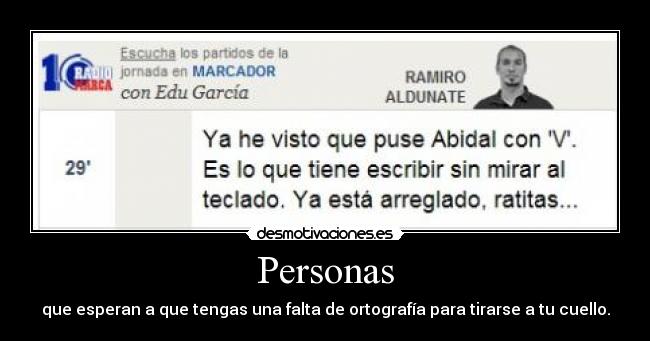 Personas - que esperan a que tengas una falta de ortografía para tirarse a tu cuello.