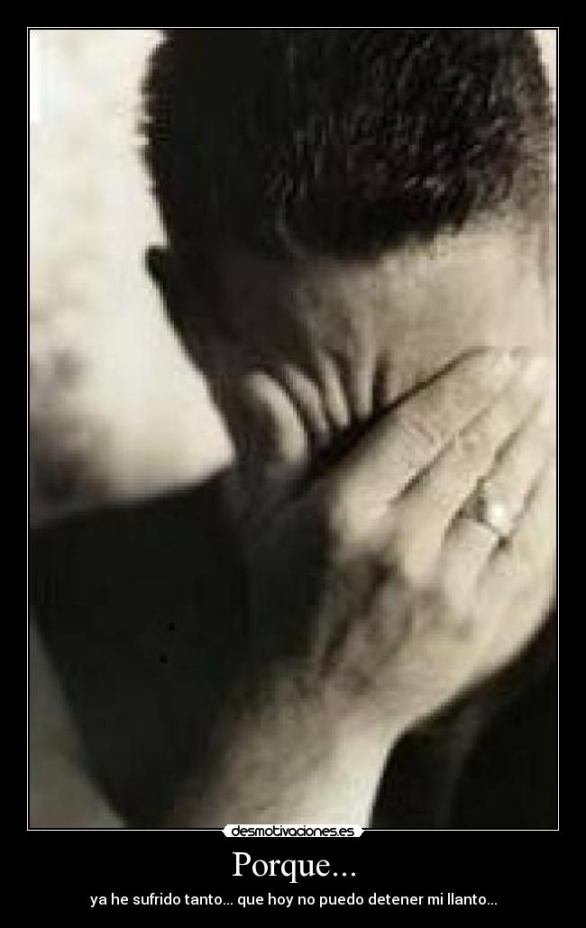 Porque... - ya he sufrido tanto... que hoy no puedo detener mi llanto...