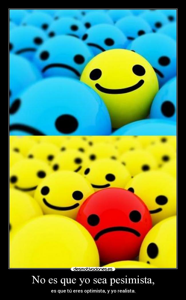 No es que yo sea pesimista, - es que tú eres optimista, y yo realista.