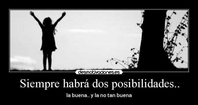 Siempre habrá dos posibilidades.. -