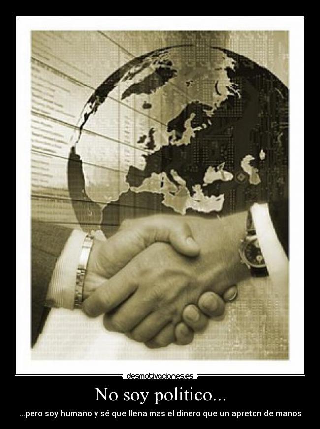 No soy politico... - ...pero soy humano y sé que llena mas el dinero que un apreton de manos