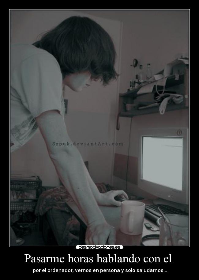 Pasarme horas hablando con el  - 