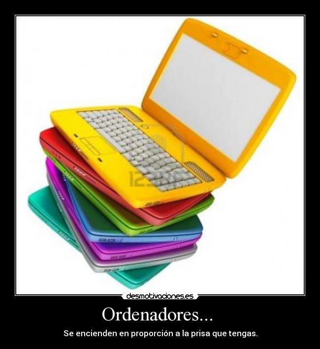 Ordenadores...  - Se encienden en proporción a la prisa que tengas.