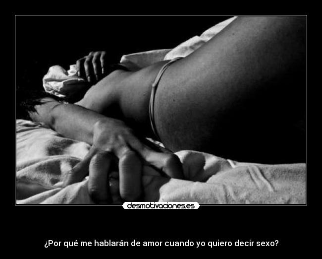   - ¿Por qué me hablarán de amor cuando yo quiero decir sexo?