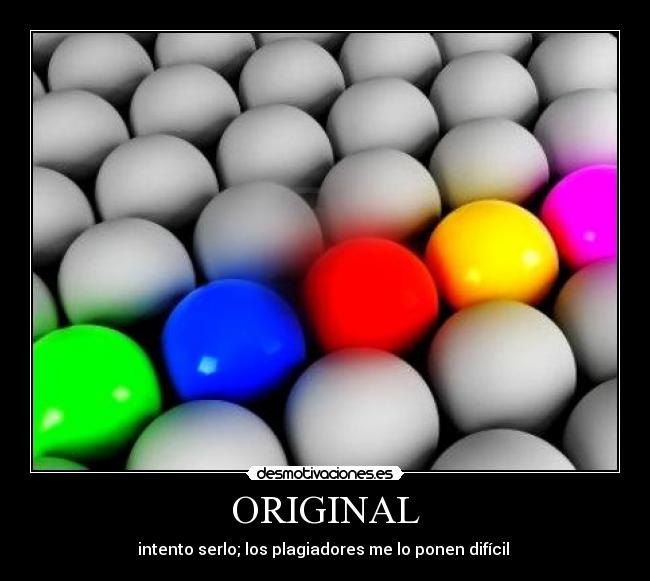 ORIGINAL - intento serlo; los plagiadores me lo ponen difícil 