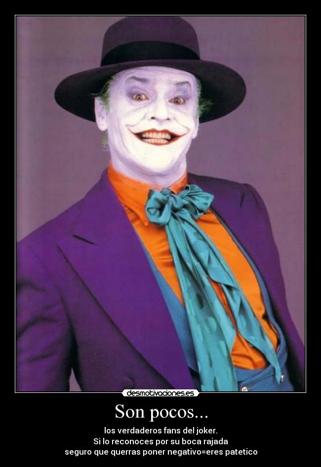 Son pocos... - los verdaderos fans del joker.
Si lo reconoces por su boca rajada
seguro que querras poner negativo=eres patetico