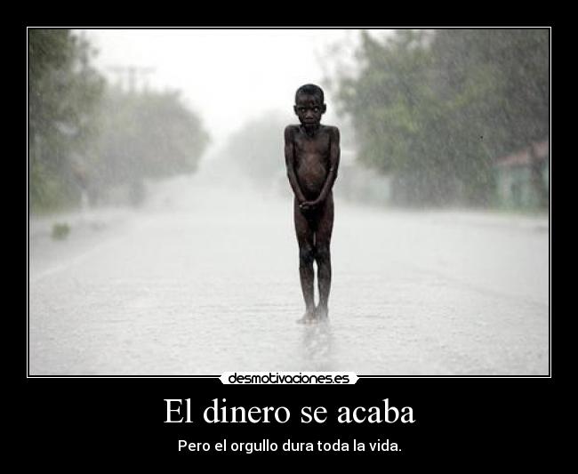 El dinero se acaba - Pero el orgullo dura toda la vida.