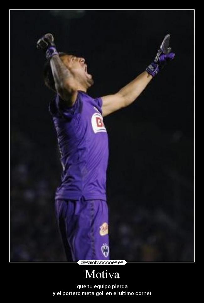 Motiva - que tu equipo pierda
y el portero meta gol en el ultimo cornet