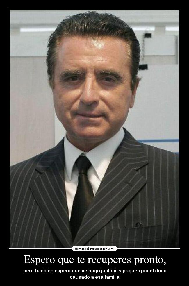 Espero que te recuperes pronto, - pero también espero que se haga justicia y pagues por el daño causado a esa familia