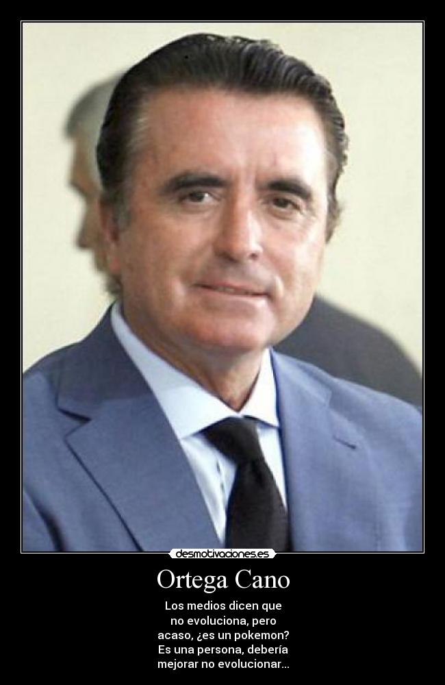 Ortega Cano - Los medios dicen que
no evoluciona, pero
acaso, ¿es un pokemon?
Es una persona, debería
mejorar no evolucionar...